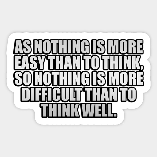 As nothing is more easy than to think, so nothing is more difficult than to think well Sticker by It'sMyTime